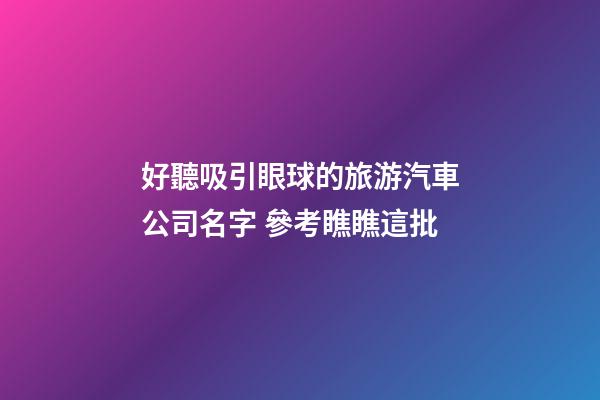 好聽吸引眼球的旅游汽車公司名字 參考瞧瞧這批-第1張-公司起名-玄機派